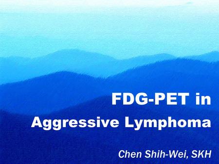 FDG-PET in Aggressive Lymphoma Chen Shih-Wei, SKH.
