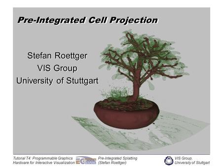 VIS Group, University of Stuttgart Tutorial T4: Programmable Graphics Hardware for Interactive Visualization Pre-Integrated Splatting (Stefan Roettger)