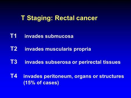 T Staging: Rectal cancer T1 invades submucosa T2 invades muscularis propria T3 invades subserosa or perirectal tissues T4 invades peritoneum, organs or.