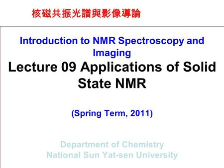 核磁共振光譜與影像導論 Introduction to NMR Spectroscopy and Imaging Lecture 09 Applications of Solid State NMR (Spring Term, 2011) Department of Chemistry National.
