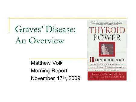 Graves’ Disease: An Overview Matthew Volk Morning Report November 17 th, 2009.