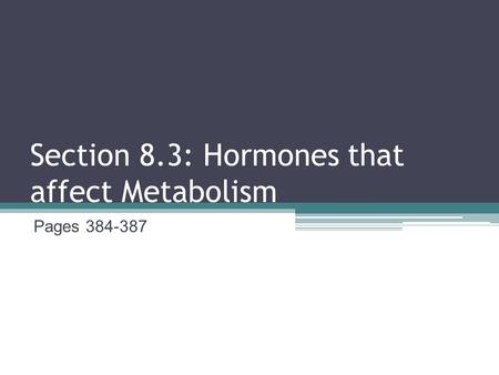 Section 8.3: Hormones that affect Metabolism Pages 384-387.
