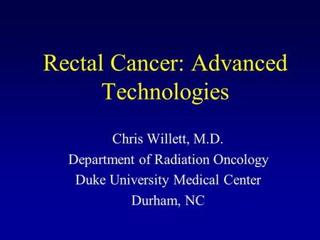 Rectal Cancer: Advanced Technologies Chris Willett, M.D. Department of Radiation Oncology Duke University Medical Center Durham, NC.