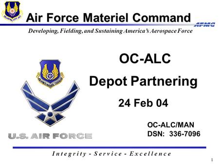 1 Air Force Materiel Command I n t e g r i t y - S e r v i c e - E x c e l l e n c e Developing, Fielding, and Sustaining America’s Aerospace Force OC-ALC/MAN.