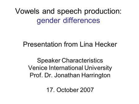 Vowels and speech production: gender differences Presentation from Lina Hecker Speaker Characteristics Venice International University Prof. Dr. Jonathan.
