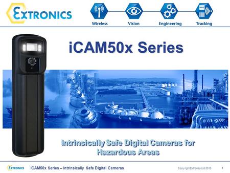 ICAM50x Series – Intrinsically Safe Digital Cameras Copyright Extronics Ltd 2013 1 iCAM50x Series Intrinsically Safe Digital Cameras for Hazardous Areas.