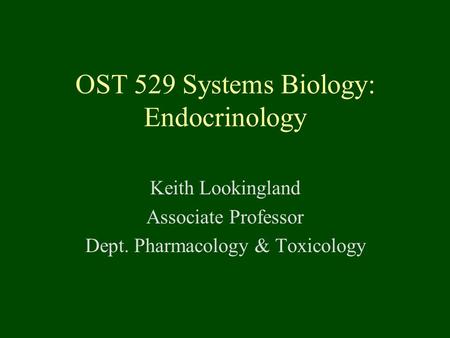 OST 529 Systems Biology: Endocrinology Keith Lookingland Associate Professor Dept. Pharmacology & Toxicology.