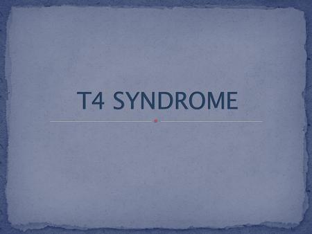  Be familiar with the pathology of a patient with a typical T4 syndrome.  Be familiar with the typical subjective and objective signs of a patient with.