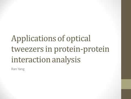 Applications of optical tweezers in protein-protein interaction analysis Ran Yang.