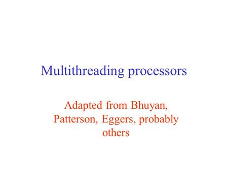 Multithreading processors Adapted from Bhuyan, Patterson, Eggers, probably others.