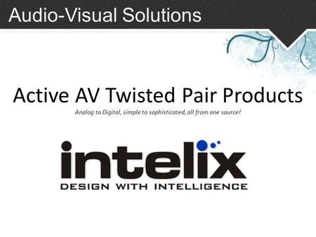 Audio-Visual Solutions Active AV Twisted Pair Products Analog to Digital, simple to sophisticated, all from one source!