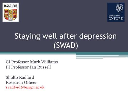 Staying well after depression (SWAD) CI Professor Mark Williams PI Professor Ian Russell Sholto Radford Research Officer