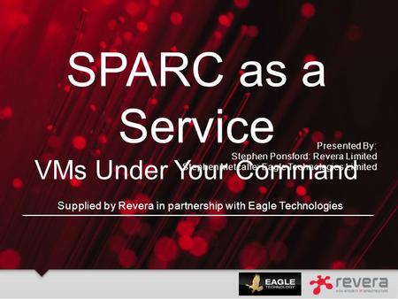 Supplied by Revera in partnership with Eagle Technologies SPARC as a Service VMs Under Your Command Presented By: Stephen Ponsford: Revera Limited Stephen.