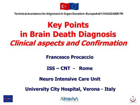 Technical Assistance for Alignment in Organ Donation- EuropeAid/131052/D/SER/TR Key Points in Brain Death Diagnosis Clinical aspects and Confirmation Francesco.