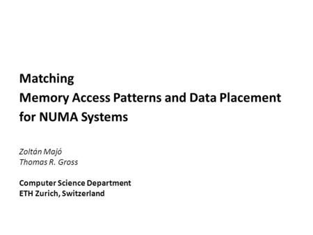 Matching Memory Access Patterns and Data Placement for NUMA Systems Zoltán Majó Thomas R. Gross Computer Science Department ETH Zurich, Switzerland.