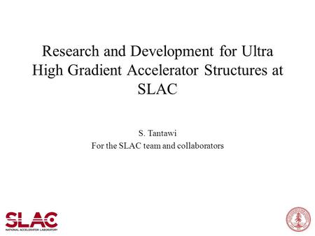 Research and Development for Ultra High Gradient Accelerator Structures at SLAC S. Tantawi For the SLAC team and collaborators.