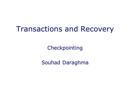 Transactions and Recovery Checkpointing Souhad Daraghma.