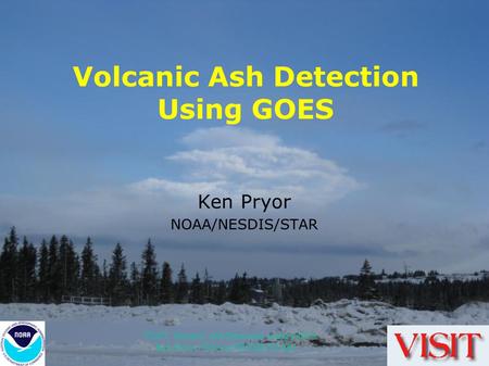 VISIT, Volcanic Ash Detection using GOES Ken Pryor (NOAA/NESDIS/STAR) Volcanic Ash Detection Using GOES Ken Pryor NOAA/NESDIS/STAR.