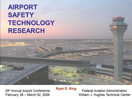 Federal Aviation Administration William J. Hughes Technical Center AIRPORTSAFETYTECHNOLOGYRESEARCH 29 th Annual Airport Conference February 28 – March.