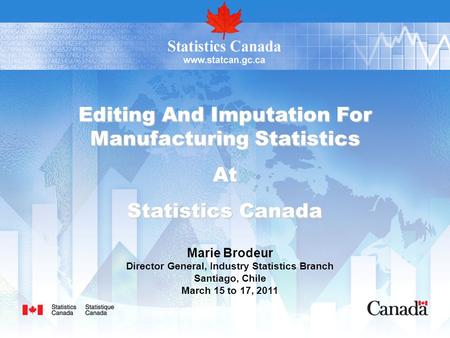 Editing And Imputation For Manufacturing Statistics At Statistics Canada Marie Brodeur Director General, Industry Statistics Branch Santiago, Chile March.