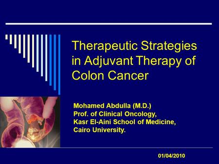 Therapeutic Strategies in Adjuvant Therapy of Colon Cancer Mohamed Abdulla (M.D.) Prof. of Clinical Oncology, Kasr El-Aini School of Medicine, Cairo University.