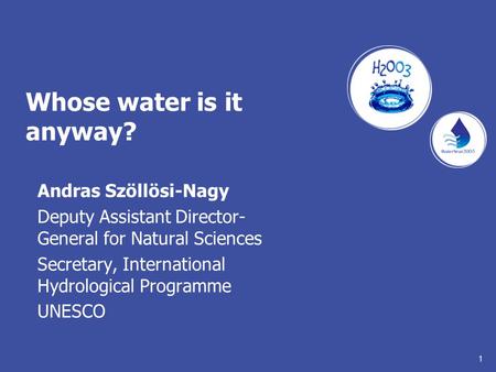 1 Whose water is it anyway? Andras Szöllösi-Nagy Deputy Assistant Director- General for Natural Sciences Secretary, International Hydrological Programme.
