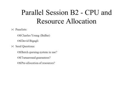 Parallel Session B2 - CPU and Resource Allocation  Panelists:  Charles Young (BaBar)  David Bigagli  Seed Questions:  Batch queuing system in use?