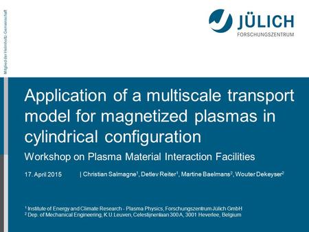 17. April 2015 Mitglied der Helmholtz-Gemeinschaft Application of a multiscale transport model for magnetized plasmas in cylindrical configuration Workshop.