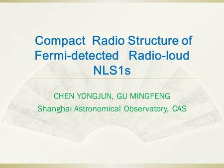 Compact Radio Structure of Fermi-detected Radio-loud NLS1s CHEN YONGJUN, GU MINGFENG Shanghai Astronomical Observatory, CAS.