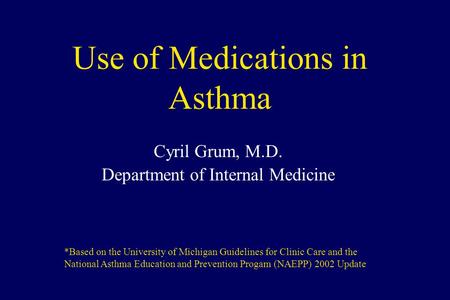 Use of Medications in Asthma Cyril Grum, M.D. Department of Internal Medicine *Based on the University of Michigan Guidelines for Clinic Care and the National.