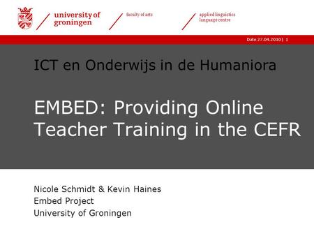 |Date 27.04.2010 faculty of arts applied linguistics language centre 1 ICT en Onderwijs in de Humaniora EMBED: Providing Online Teacher Training in the.