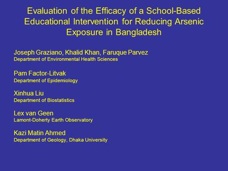 Evaluation of the Efficacy of a School-Based Educational Intervention for Reducing Arsenic Exposure in Bangladesh Joseph Graziano, Khalid Khan, Faruque.