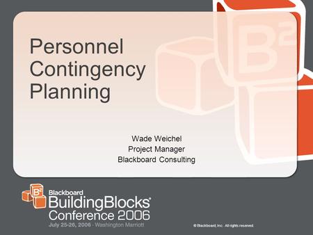 © Blackboard, Inc. All rights reserved. Personnel Contingency Planning Wade Weichel Project Manager Blackboard Consulting.