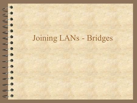 Joining LANs - Bridges. Connecting LANs 4 Repeater –Operates at the Physical layer no decision making, processing signal boosting only 4 Bridges –operates.