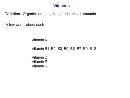 Vitamins. Definition - Organic compound required in small amounts. Vitamin A Vitamin B1, B2, B3, B5, B6, B7, B9, B12 Vitamin D Vitamin E Vitamin K A few.