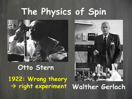 The Physics of Spin Otto Stern Walther Gerlach 1922: Wrong theory