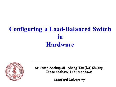 Configuring a Load-Balanced Switch in Hardware Srikanth Arekapudi, Shang-Tse (Da) Chuang, Isaac Keslassy, Nick McKeown Stanford University.