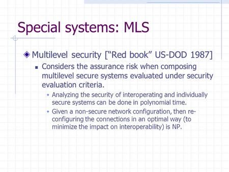 Special systems: MLS Multilevel security [“Red book” US-DOD 1987] Considers the assurance risk when composing multilevel secure systems evaluated under.