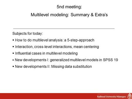 5nd meeting: Multilevel modeling: Summary & Extra’s Subjects for today:  How to do multilevel analysis: a 5-step-approach  Interaction, cross-level interactions,