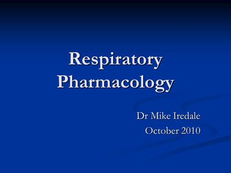 Respiratory Pharmacology Dr Mike Iredale October 2010.