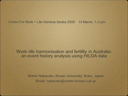 Work–life harmonisation and fertility in Australia: an event history analysis using HILDA data Hideki Nakazato, Konan University, Kobe, Japan