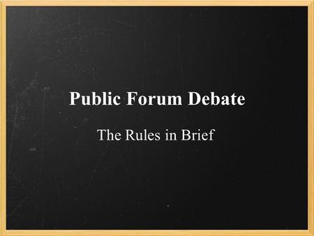 Public Forum Debate The Rules in Brief. Pre-Debate Two people debate two people. One team flips a coin and the opposing team calls heads or tails. Whoever.