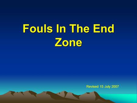 Fouls In The End Zone Revised 15 July 2007. 2 Our Mission To review the rules for fouls in the end zone To demonstrate our knowledge of the rules by answering.