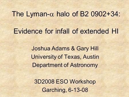 The Lyman-  halo of B2 0902+34: Evidence for infall of extended HI Joshua Adams & Gary Hill University of Texas, Austin Department of Astronomy 3D2008.