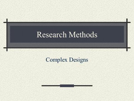 Research Methods Complex Designs. Lecture Outline One-way Designs Factorial Designs Main effects Interactions.