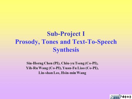 Sub-Project I Prosody, Tones and Text-To-Speech Synthesis Sin-Horng Chen (PI), Chiu-yu Tseng (Co-PI), Yih-Ru Wang (Co-PI), Yuan-Fu Liao (Co-PI), Lin-shan.