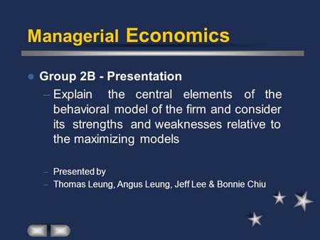 Managerial Economics Group 2B - Presentation –Explain the central elements of the behavioral model of the firm and consider its strengths and weaknesses.