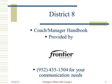 10/22/13 Managers - Please refer to page 21 District 8  Coach/Manager Handbook  Provided by  (952) 435-1504 for your communication needs.