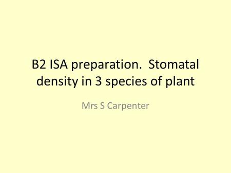 B2 ISA preparation. Stomatal density in 3 species of plant Mrs S Carpenter.