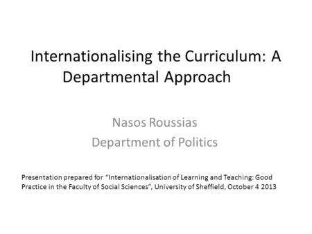 Internationalising the Curriculum: A Departmental Approach Nasos Roussias Department of Politics Presentation prepared for “Internationalisation of Learning.
